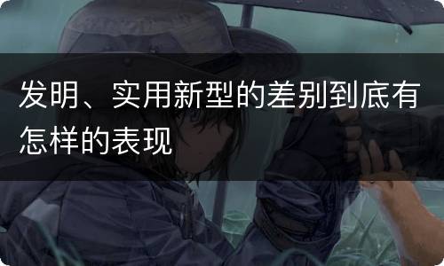 发明、实用新型的差别到底有怎样的表现