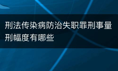 刑法传染病防治失职罪刑事量刑幅度有哪些