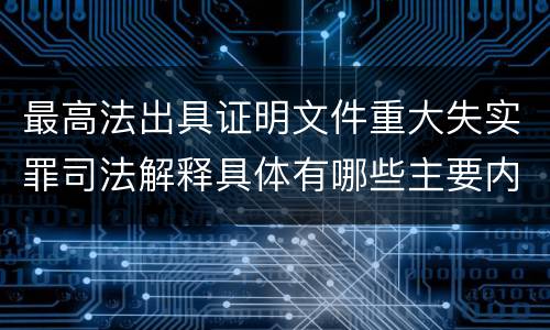最高法出具证明文件重大失实罪司法解释具体有哪些主要内容