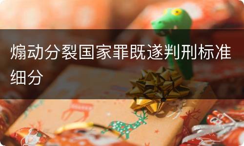 煽动分裂国家罪既遂判刑标准细分