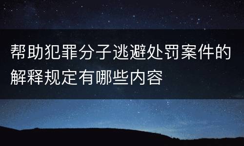帮助犯罪分子逃避处罚案件的解释规定有哪些内容
