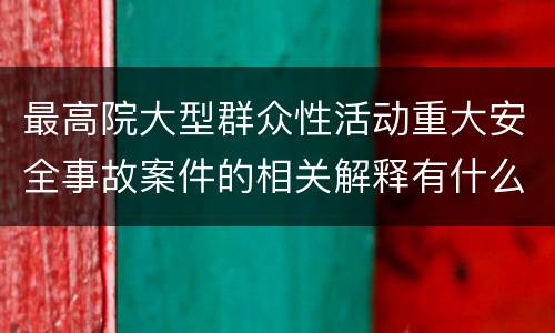 最高院大型群众性活动重大安全事故案件的相关解释有什么重要规定