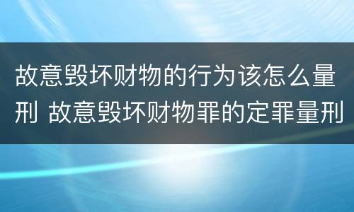 故意毁坏财物的行为该怎么量刑 故意毁坏财物罪的定罪量刑