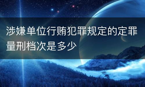 涉嫌单位行贿犯罪规定的定罪量刑档次是多少