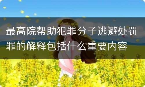 最高院帮助犯罪分子逃避处罚罪的解释包括什么重要内容