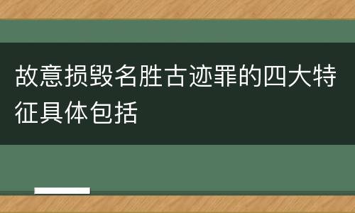 故意损毁名胜古迹罪的四大特征具体包括
