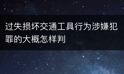 过失损坏交通工具行为涉嫌犯罪的大概怎样判