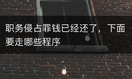 职务侵占罪钱已经还了，下面要走哪些程序