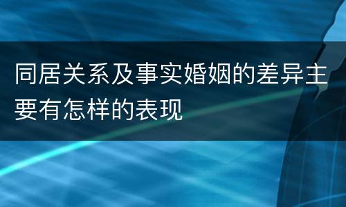 同居关系及事实婚姻的差异主要有怎样的表现