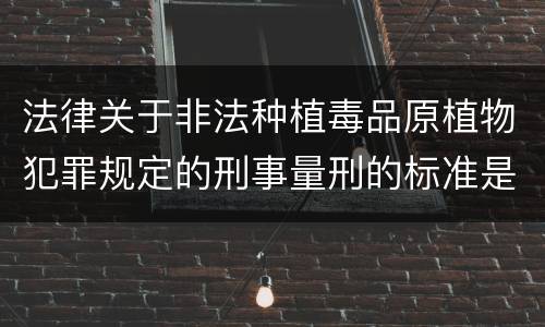 法律关于非法种植毒品原植物犯罪规定的刑事量刑的标准是什么
