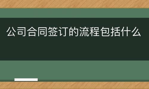 公司合同签订的流程包括什么