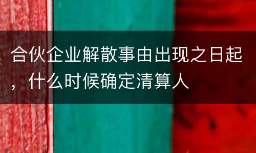 合伙企业解散事由出现之日起，什么时候确定清算人