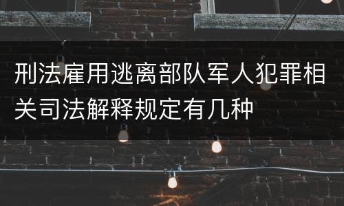 刑法雇用逃离部队军人犯罪相关司法解释规定有几种