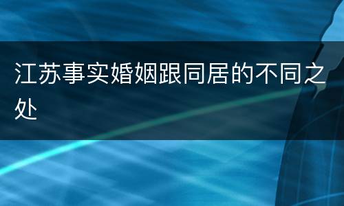 江苏事实婚姻跟同居的不同之处