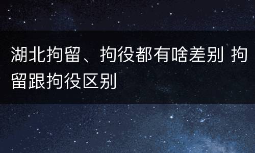 湖北拘留、拘役都有啥差别 拘留跟拘役区别