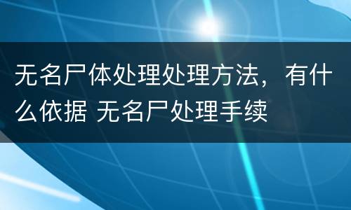 无名尸体处理处理方法，有什么依据 无名尸处理手续