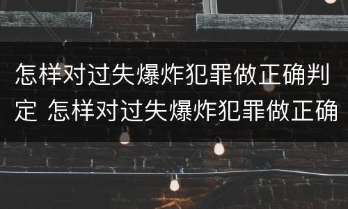 怎样对过失爆炸犯罪做正确判定 怎样对过失爆炸犯罪做正确判定