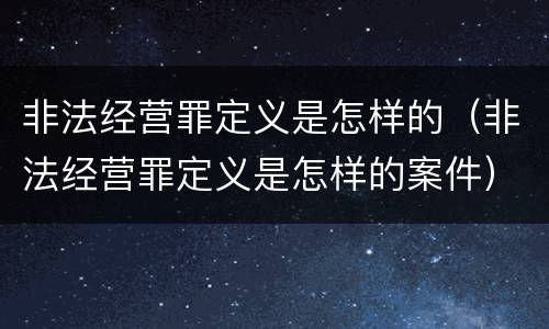 非法经营罪定义是怎样的（非法经营罪定义是怎样的案件）