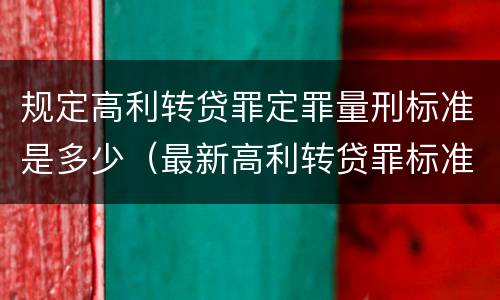 规定高利转贷罪定罪量刑标准是多少（最新高利转贷罪标准）