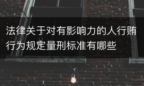 法律关于对有影响力的人行贿行为规定量刑标准有哪些