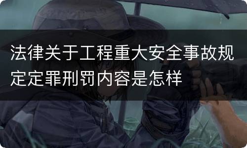 法律关于工程重大安全事故规定定罪刑罚内容是怎样