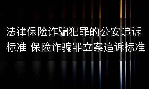 法律保险诈骗犯罪的公安追诉标准 保险诈骗罪立案追诉标准