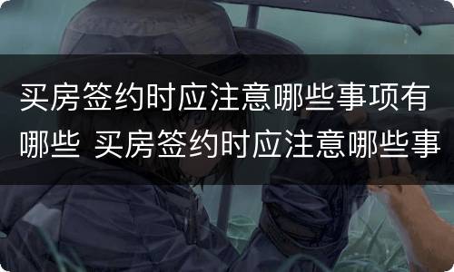 买房签约时应注意哪些事项有哪些 买房签约时应注意哪些事项有哪些要求