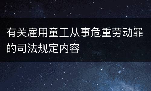 有关雇用童工从事危重劳动罪的司法规定内容