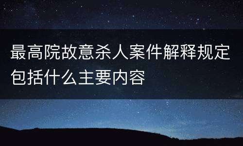 最高院故意杀人案件解释规定包括什么主要内容