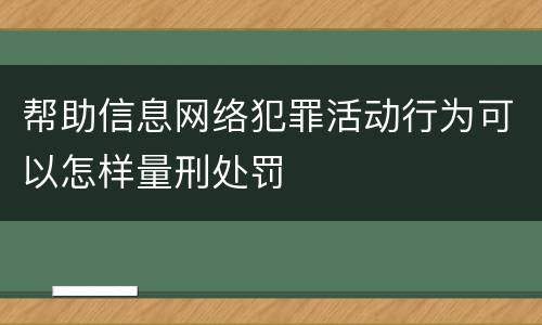 帮助信息网络犯罪活动行为可以怎样量刑处罚
