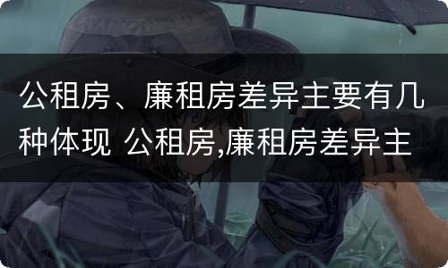 公租房、廉租房差异主要有几种体现 公租房,廉租房差异主要有几种体现方法