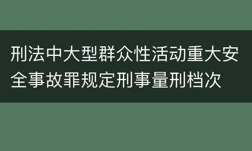 刑法中大型群众性活动重大安全事故罪规定刑事量刑档次