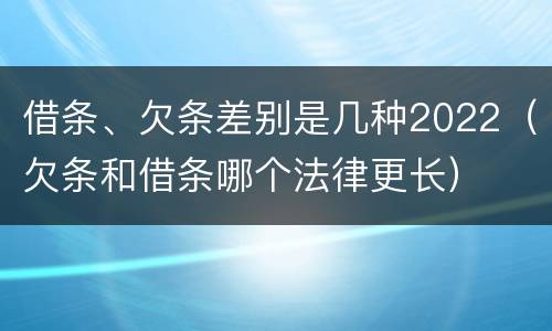 借条、欠条差别是几种2022（欠条和借条哪个法律更长）