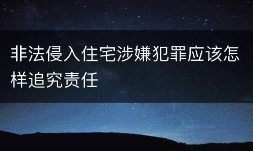 非法侵入住宅涉嫌犯罪应该怎样追究责任