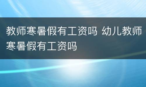 教师寒暑假有工资吗 幼儿教师寒暑假有工资吗