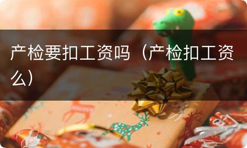 产检要扣工资吗（产检扣工资么）