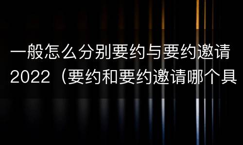 一般怎么分别要约与要约邀请2022（要约和要约邀请哪个具体）