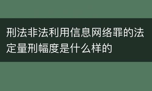 刑法非法利用信息网络罪的法定量刑幅度是什么样的