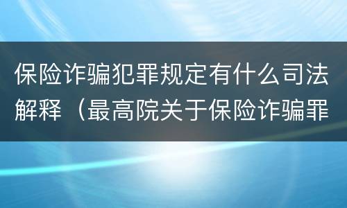 保险诈骗犯罪规定有什么司法解释（最高院关于保险诈骗罪的司法解释）