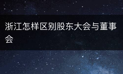 浙江怎样区别股东大会与董事会