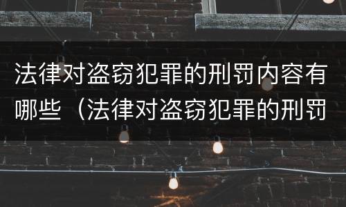 法律对盗窃犯罪的刑罚内容有哪些（法律对盗窃犯罪的刑罚内容有哪些处罚）