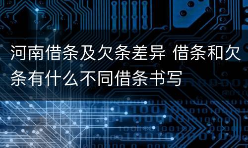 河南借条及欠条差异 借条和欠条有什么不同借条书写