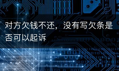 对方欠钱不还，没有写欠条是否可以起诉