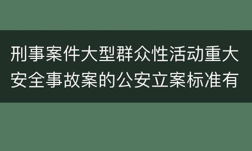 刑事案件大型群众性活动重大安全事故案的公安立案标准有哪些