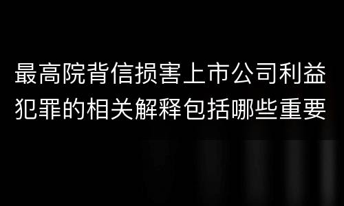 最高院背信损害上市公司利益犯罪的相关解释包括哪些重要规定