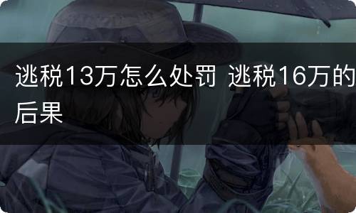 逃税13万怎么处罚 逃税16万的后果