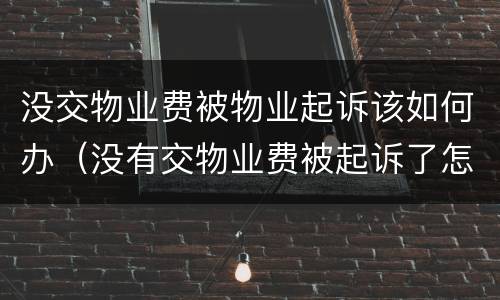 没交物业费被物业起诉该如何办(没有交物业费被起诉了怎么办)