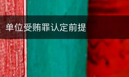 单位受贿罪认定前提