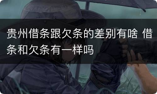 贵州借条跟欠条的差别有啥 借条和欠条有一样吗