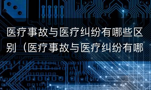 医疗事故与医疗纠纷有哪些区别（医疗事故与医疗纠纷有哪些区别呢）